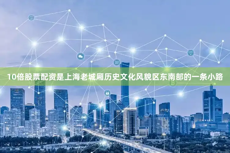 10倍股票配资是上海老城厢历史文化风貌区东南部的一条小路
