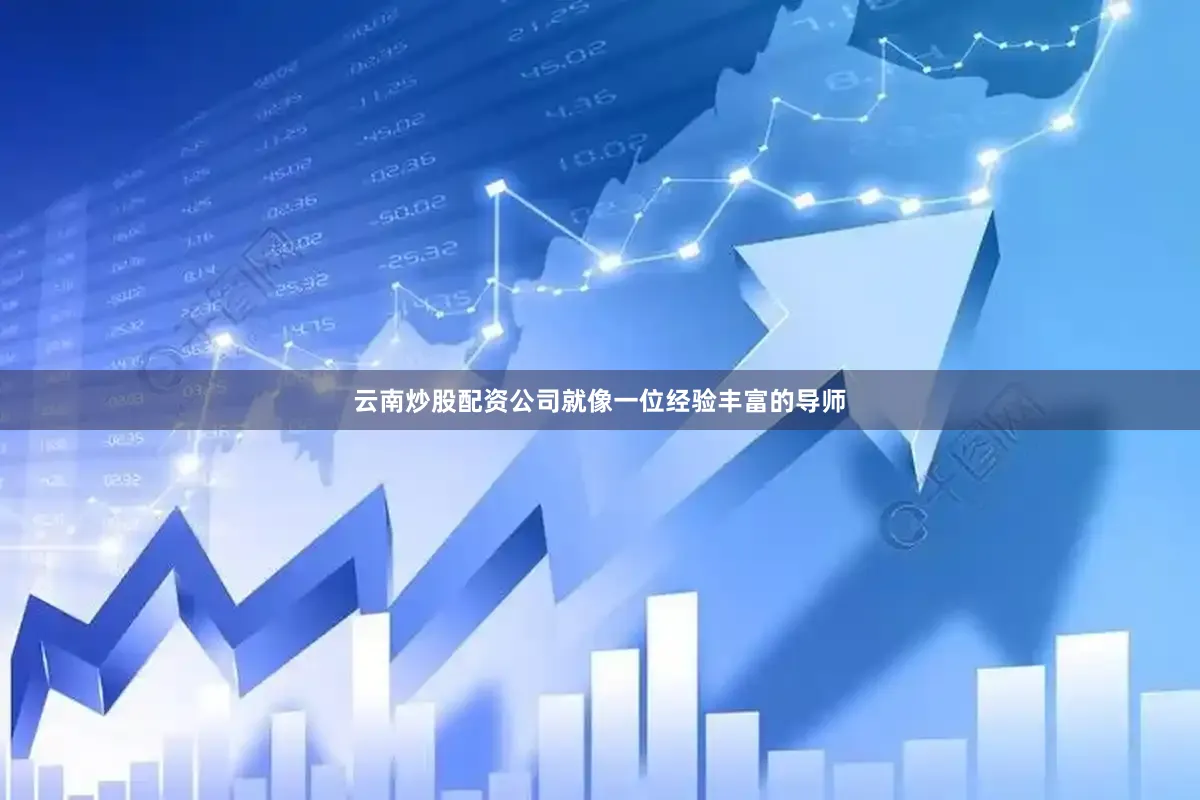 云南炒股配资公司就像一位经验丰富的导师