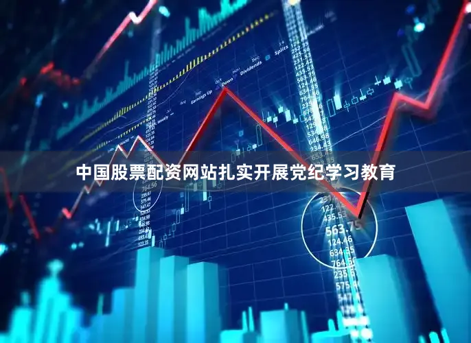 中国股票配资网站扎实开展党纪学习教育