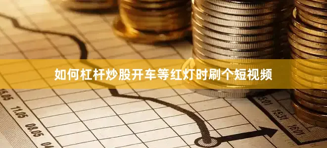 如何杠杆炒股开车等红灯时刷个短视频