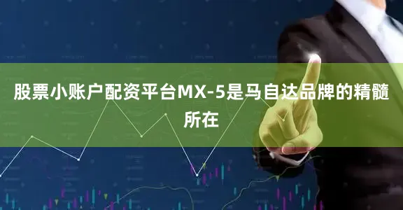 股票小账户配资平台MX-5是马自达品牌的精髓所在