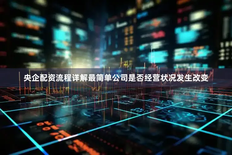 央企配资流程详解最简单公司是否经营状况发生改变