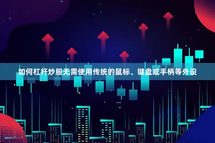 如何杠杆炒股无需使用传统的鼠标、键盘或手柄等外设