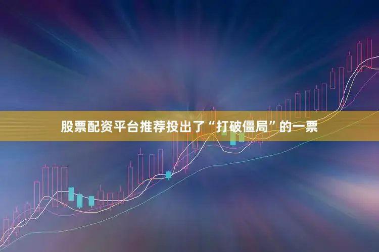 股票配资平台推荐投出了“打破僵局”的一票