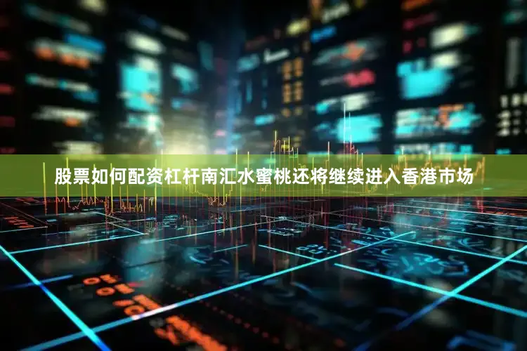 股票如何配资杠杆南汇水蜜桃还将继续进入香港市场