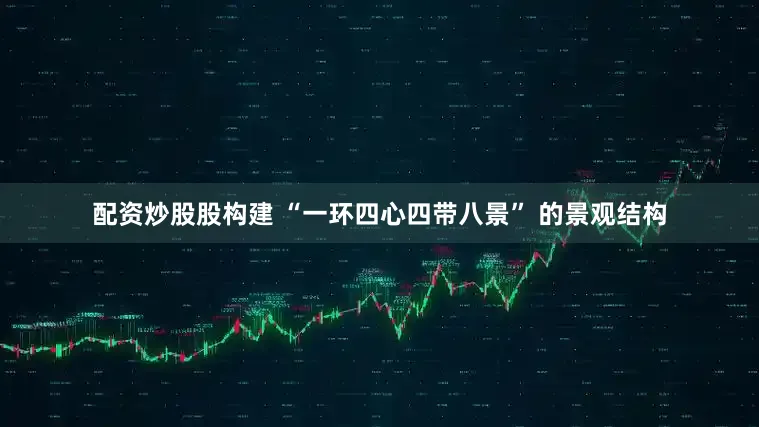 配资炒股股构建 “一环四心四带八景” 的景观结构