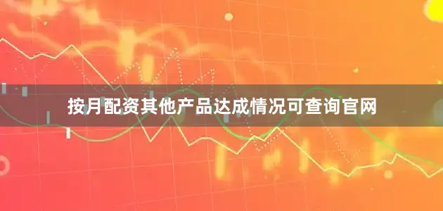 按月配资其他产品达成情况可查询官网
