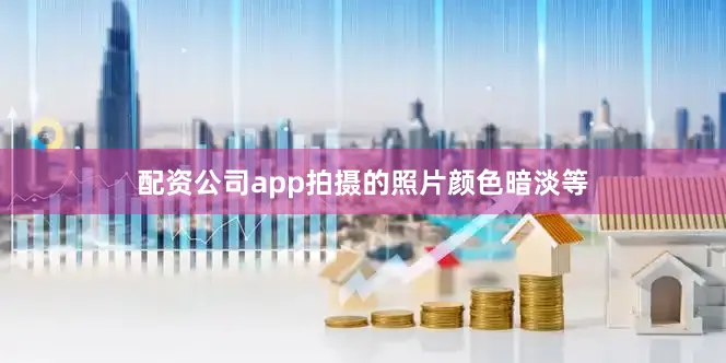 配资公司app拍摄的照片颜色暗淡等