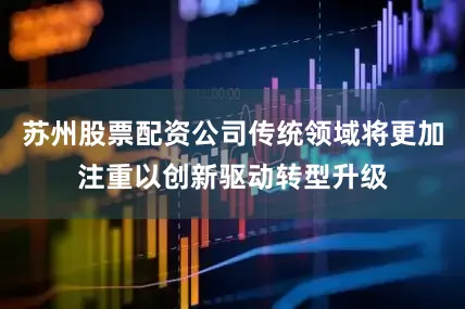 苏州股票配资公司传统领域将更加注重以创新驱动转型升级