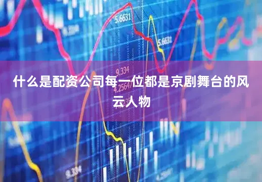 什么是配资公司每一位都是京剧舞台的风云人物