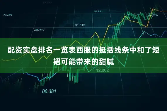 配资实盘排名一览表西服的挺括线条中和了短裙可能带来的甜腻