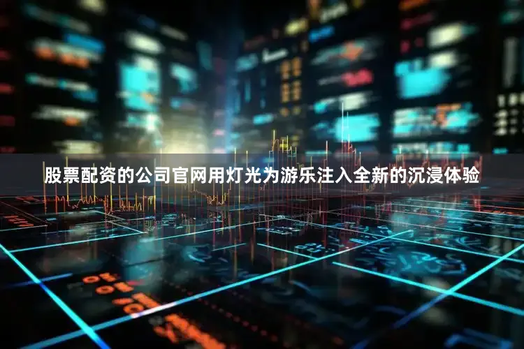 股票配资的公司官网用灯光为游乐注入全新的沉浸体验