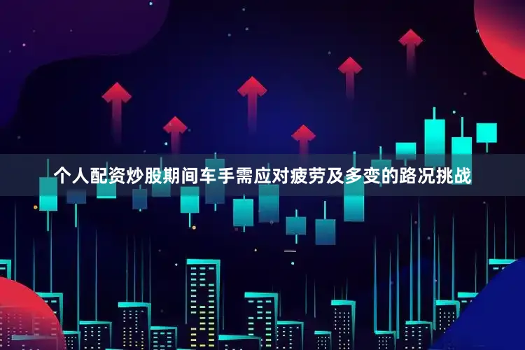 个人配资炒股期间车手需应对疲劳及多变的路况挑战