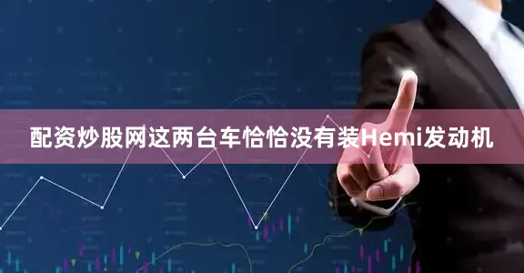 配资炒股网这两台车恰恰没有装Hemi发动机
