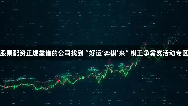 股票配资正规靠谱的公司找到“好运‘弈棋’来”棋王争霸赛活动专区