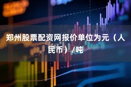 郑州股票配资网报价单位为元（人民币）/吨