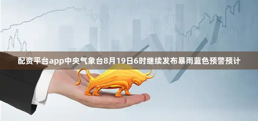 配资平台app中央气象台8月19日6时继续发布暴雨蓝色预警预计