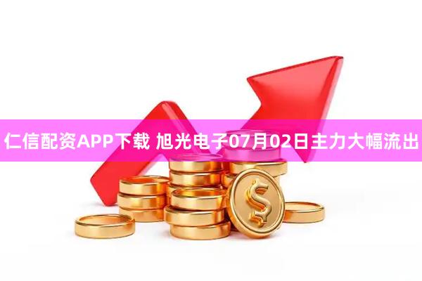 仁信配资APP下载 旭光电子07月02日主力大幅流出