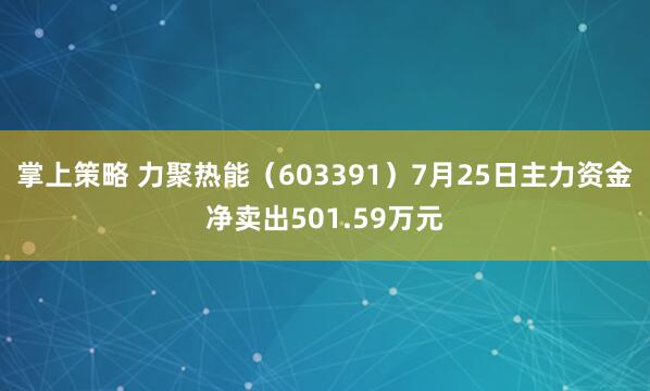 掌上策略 力聚热能（603391）7月25日主力资金净卖出501.59万元
