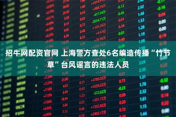 招牛网配资官网 上海警方查处6名编造传播“竹节草”台风谣言的违法人员