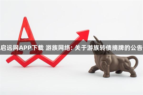 启远网APP下载 游族网络: 关于游族转债摘牌的公告