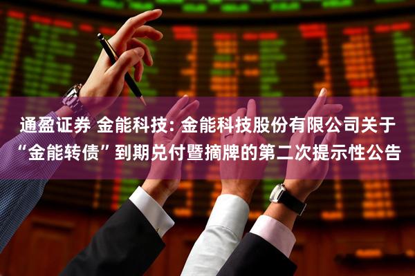 通盈证券 金能科技: 金能科技股份有限公司关于“金能转债”到期兑付暨摘牌的第二次提示性公告