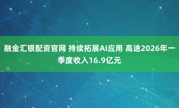 融金汇银配资官网 持续拓展AI应用 高途2026年一季度收入16.9亿元